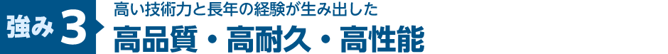 【強み3】高い技術力と長年の経験が生み出した高品質・高耐久・高性能