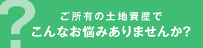 ご所有の土地資産でウエムラの問題解決力