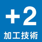 +2 加工技術