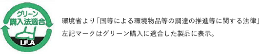 環境省により「国等による環境物品等の調達の推進等に関する法律」左記マークはグリーン購入に適合した製品に表示。